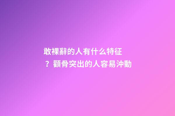 敢裸辭的人有什么特征？顴骨突出的人容易沖動